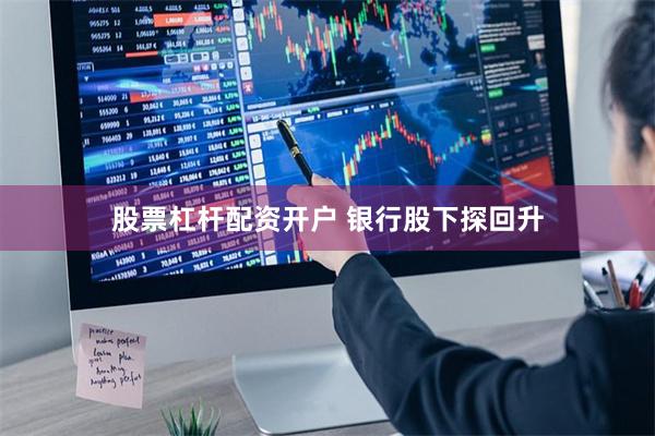 股票杠杆配资开户 银行股下探回升