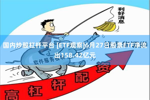 国内炒股杠杆平台 [ETF观察]6月27日股票ETF净流出158.42亿元