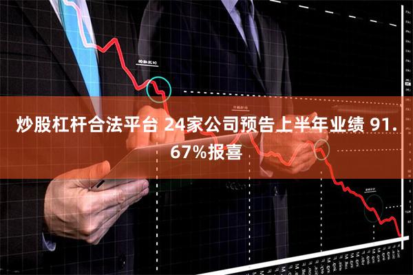 炒股杠杆合法平台 24家公司预告上半年业绩 91.67%报喜