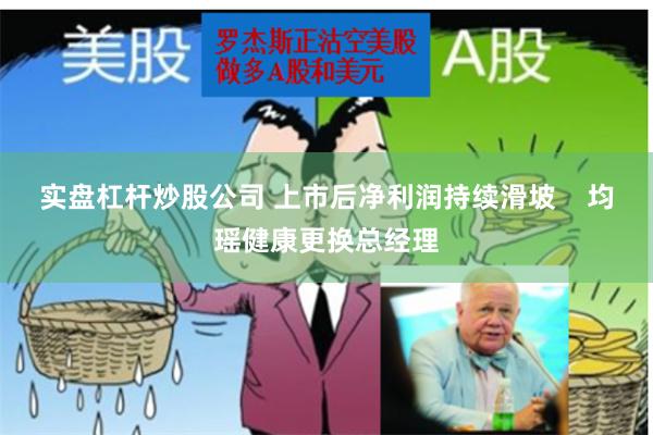 实盘杠杆炒股公司 上市后净利润持续滑坡    均瑶健康更换总经理