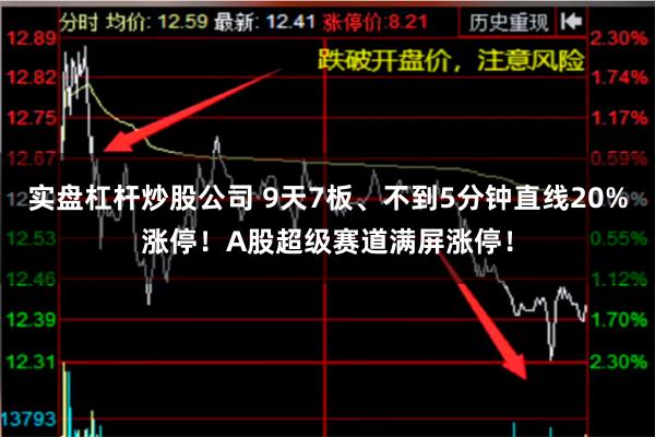 实盘杠杆炒股公司 9天7板、不到5分钟直线20%涨停！A股超级赛道满屏涨停！