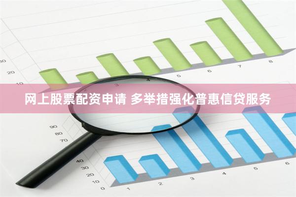 网上股票配资申请 多举措强化普惠信贷服务