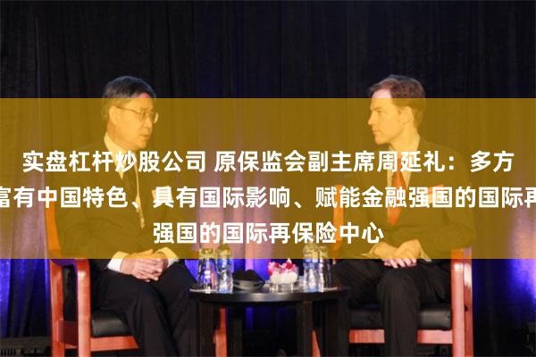 实盘杠杆炒股公司 原保监会副主席周延礼：多方协同打造富有