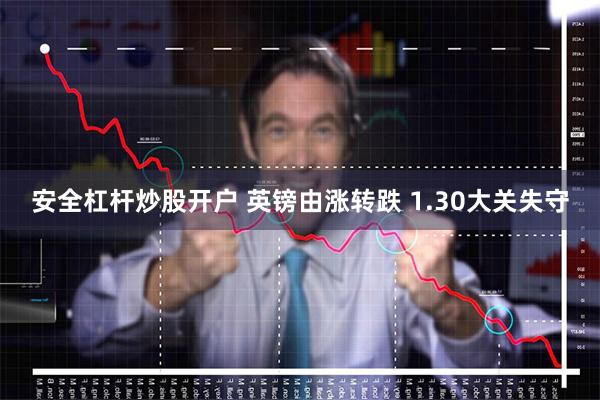 安全杠杆炒股开户 英镑由涨转跌 1.30大关失守