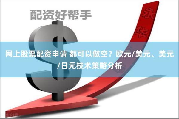 网上股票配资申请 都可以做空？欧元/美元、美元/日元技术策略分析