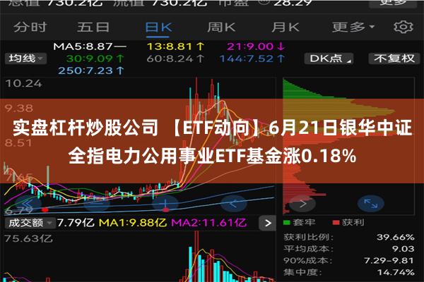 实盘杠杆炒股公司 【ETF动向】6月21日银华中证全指电力公用事业ETF基金涨0.18%