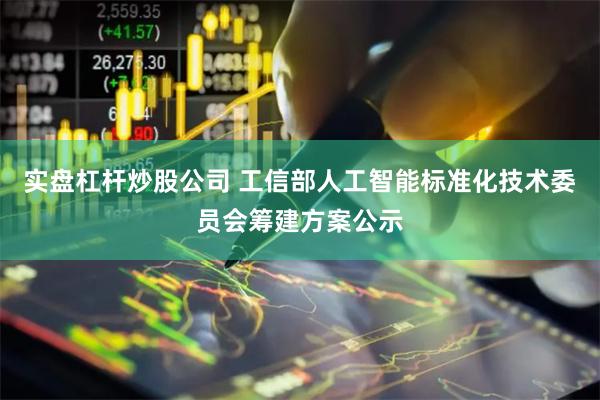 实盘杠杆炒股公司 工信部人工智能标准化技术委员会筹建方案