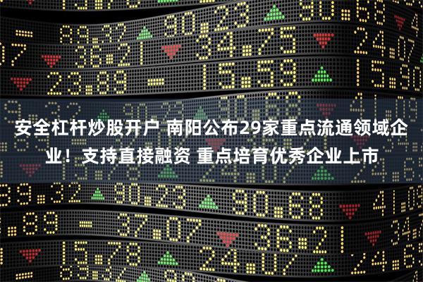 安全杠杆炒股开户 南阳公布29家重点流通领域企业！支持直