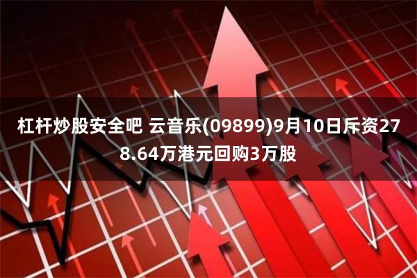 杠杆炒股安全吧 云音乐(09899)9月10日斥资278.64万港元回购3万股