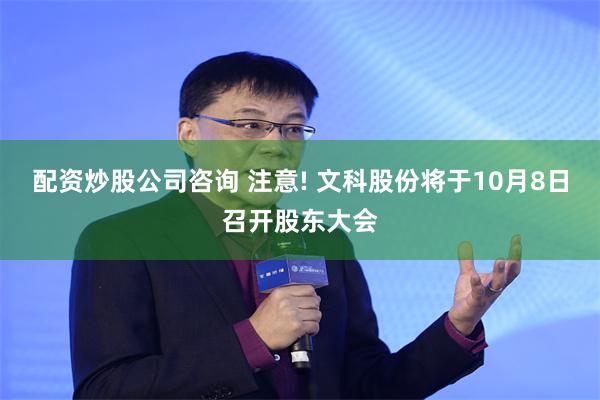 配资炒股公司咨询 注意! 文科股份将于10月8日召开股东大会