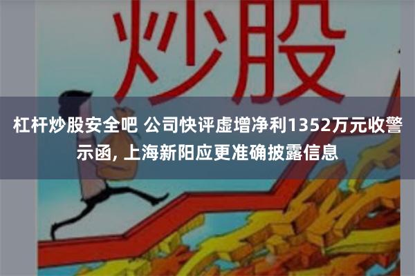 杠杆炒股安全吧 公司快评虚增净利1352万元收警示函, 上海新阳应更准确披露信息