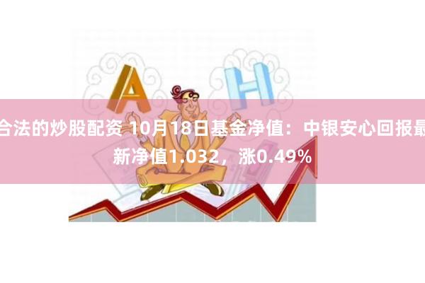 合法的炒股配资 10月18日基金净值：中银安心回报最新净值1.032，涨0.49%