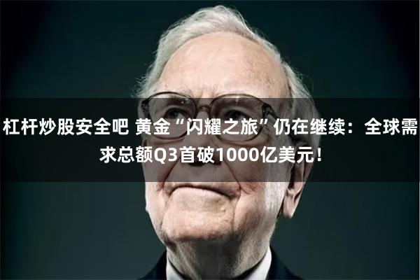 杠杆炒股安全吧 黄金“闪耀之旅”仍在继续：全球需求总额Q3首破1000亿美元！