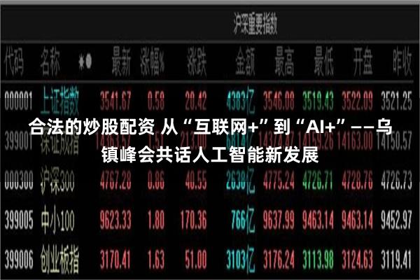 合法的炒股配资 从“互联网+”到“AI+”——乌镇峰会共话人