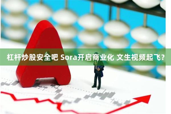 杠杆炒股安全吧 Sora开启商业化 文生视频起飞？