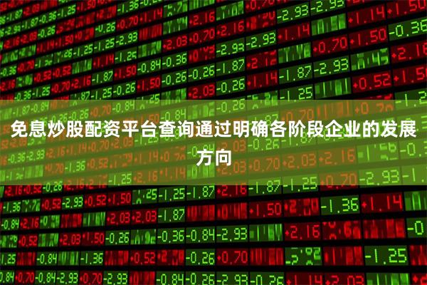 免息炒股配资平台查询通过明确各阶段企业的发展方向