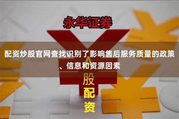 配资炒股官网查找识别了影响售后服务质量的政策、信息和资源因素