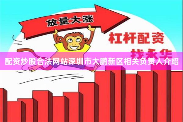 配资炒股合法网站深圳市大鹏新区相关负责人介绍