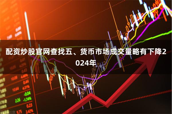 配资炒股官网查找　　五、货币市场成交量略有下降　　2024年