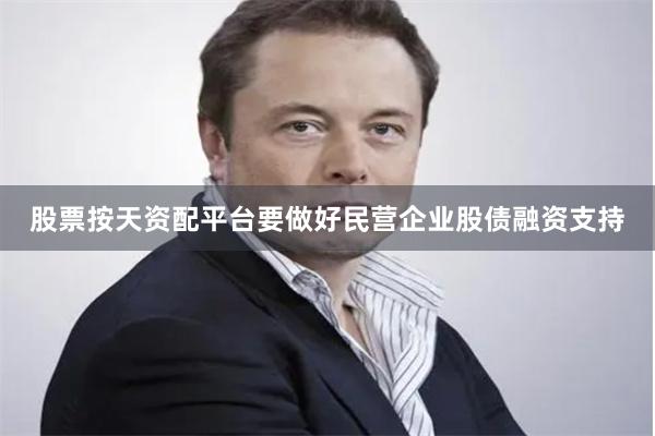 股票按天资配平台要做好民营企业股债融资支持