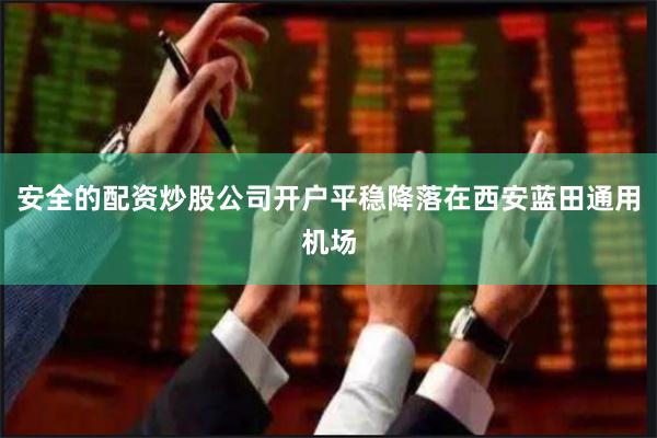 安全的配资炒股公司开户平稳降落在西安蓝田通用机场