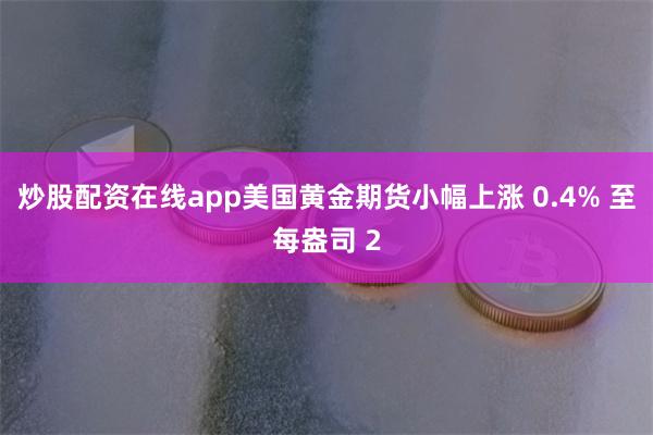 炒股配资在线app美国黄金期货小幅上涨 0.4% 至每盎司 2