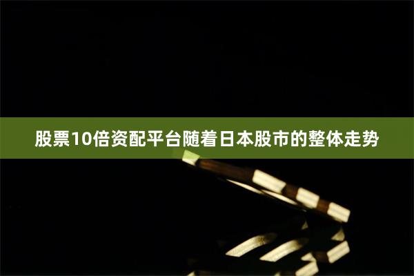 股票10倍资配平台随着日本股市的整体走势