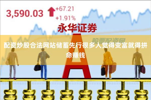 配资炒股合法网站储蓄先行很多人觉得变富就得拼命赚钱