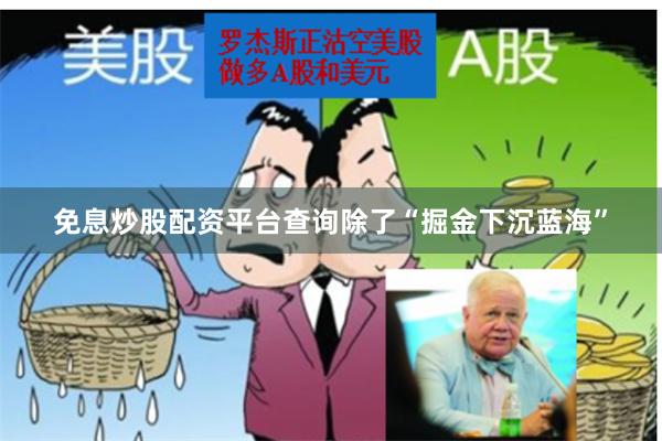 免息炒股配资平台查询除了“掘金下沉蓝海”