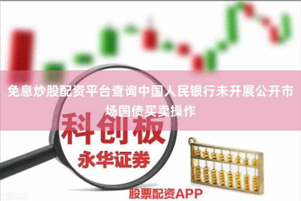 免息炒股配资平台查询中国人民银行未开展公开市场国债买卖操作
