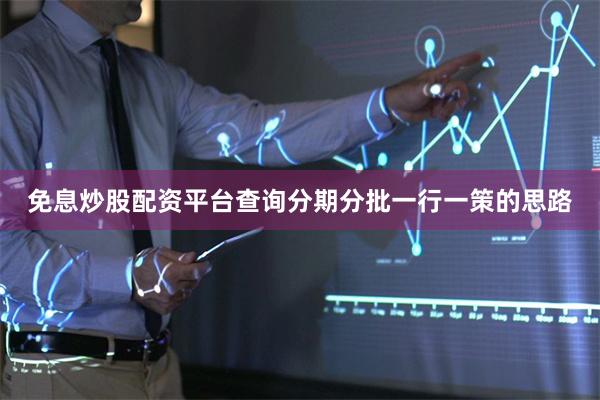 免息炒股配资平台查询分期分批一行一策的思路