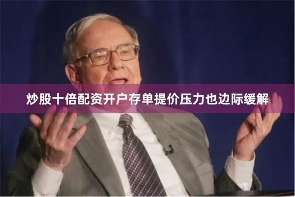 炒股十倍配资开户存单提价压力也边际缓解