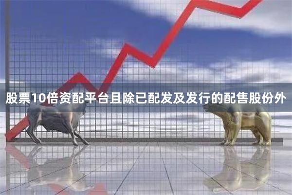 股票10倍资配平台且除已配发及发行的配售股份外