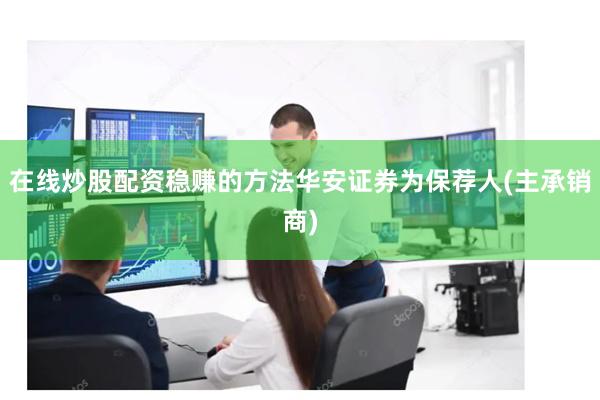 在线炒股配资稳赚的方法华安证券为保荐人(主承销商)
