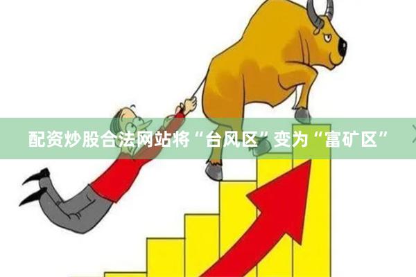 配资炒股合法网站将“台风区”变为“富矿区”