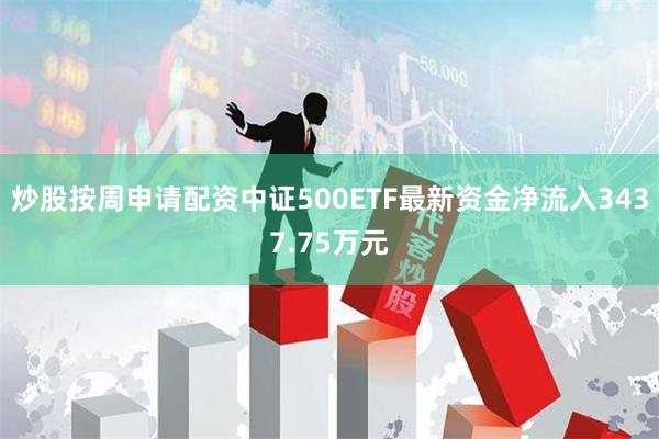 炒股按周申请配资中证500ETF最新资金净流入3437.75