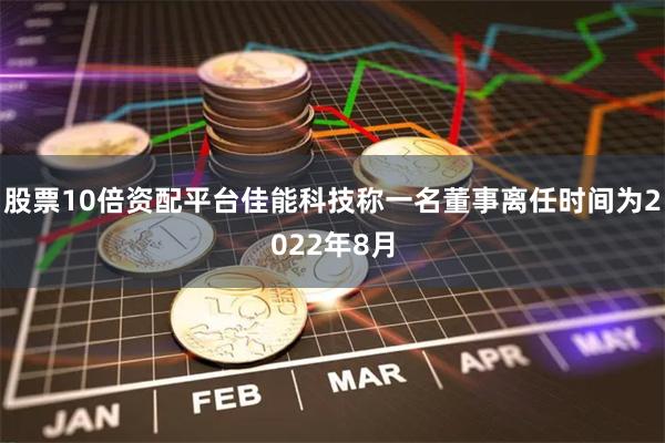 股票10倍资配平台佳能科技称一名董事离任时间为2022年8月