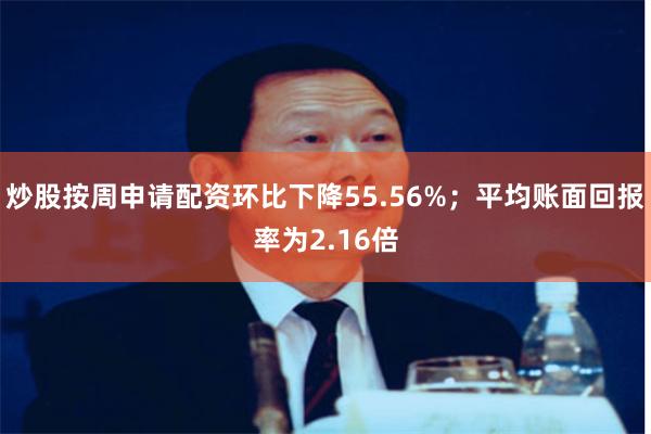 炒股按周申请配资环比下降55.56%；平均账面回报率为2.1