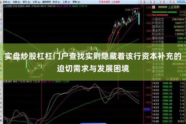 实盘炒股杠杠门户查找实则隐藏着该行资本补充的迫切需求与发展困境