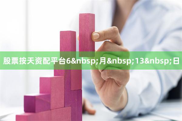股票按天资配平台6月13日