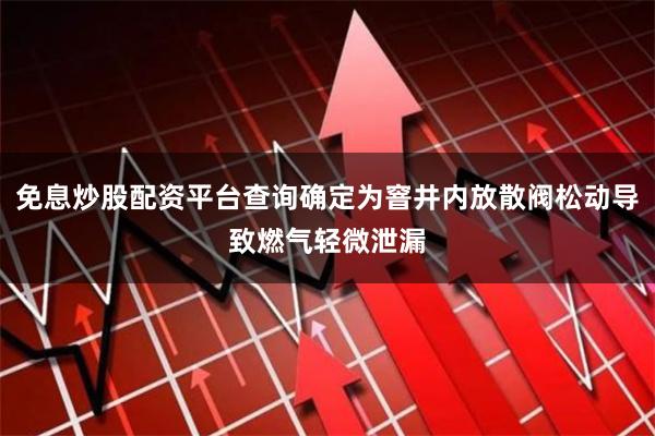 免息炒股配资平台查询确定为窨井内放散阀松动导致燃气轻微泄漏