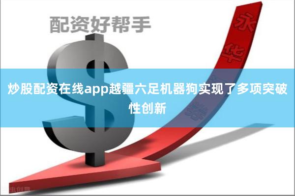 炒股配资在线app越疆六足机器狗实现了多项突破性创新