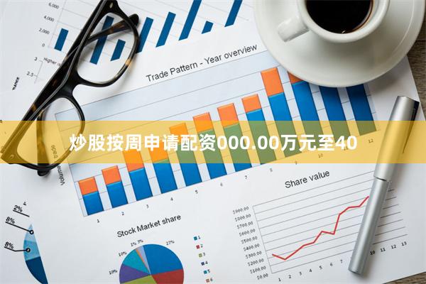 炒股按周申请配资000.00万元至40