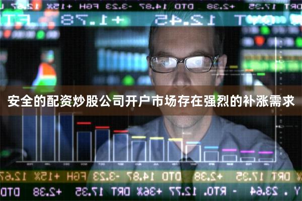 安全的配资炒股公司开户市场存在强烈的补涨需求