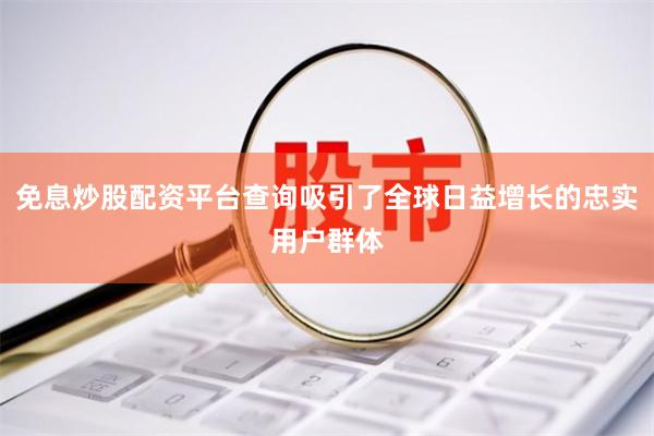 免息炒股配资平台查询吸引了全球日益增长的忠实用户群体
