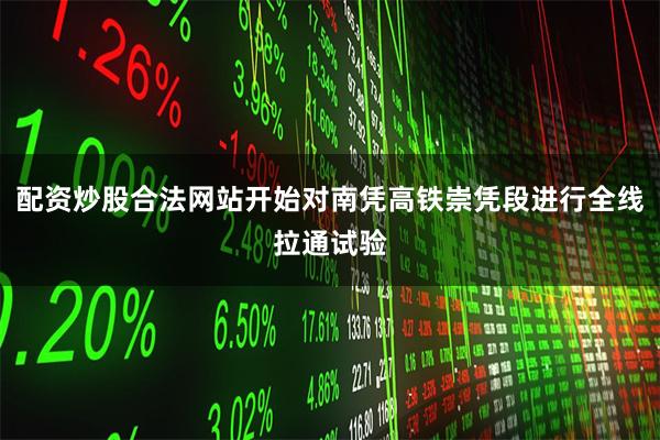 配资炒股合法网站开始对南凭高铁崇凭段进行全线拉通试验