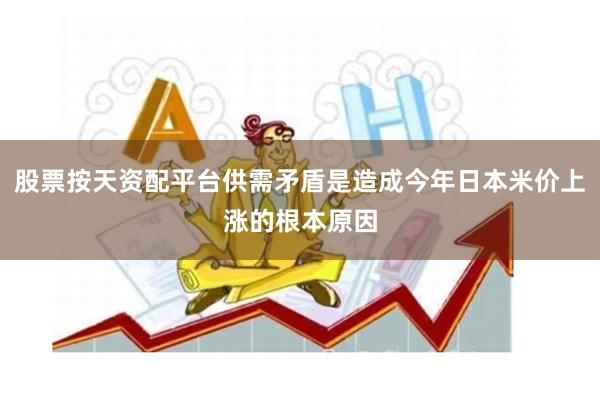 股票按天资配平台供需矛盾是造成今年日本米价上涨的根本原因