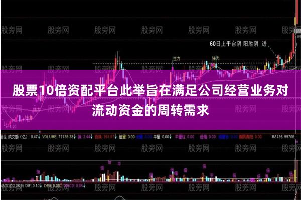 股票10倍资配平台此举旨在满足公司经营业务对流动资金的周转需求
