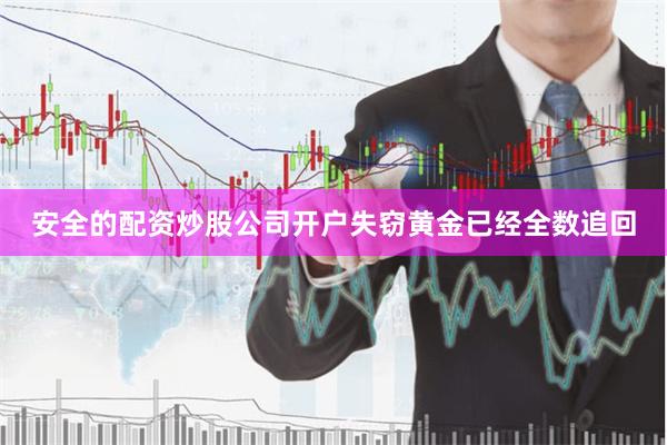 安全的配资炒股公司开户失窃黄金已经全数追回
