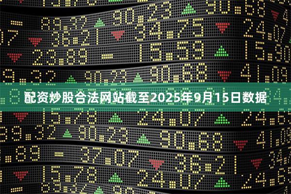 配资炒股合法网站截至2025年9月15日数据